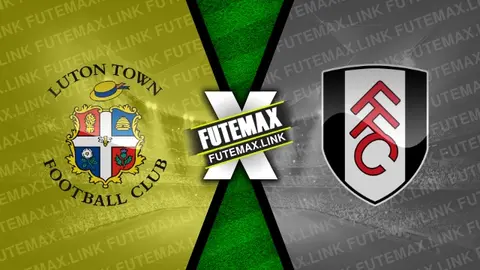 Assistir Luton Town x Fulham ao vivo online 19/05/2024